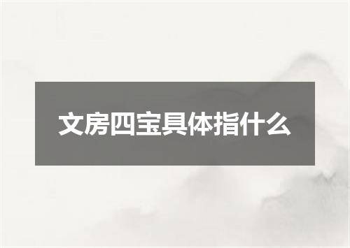 文房四宝具体指什么
