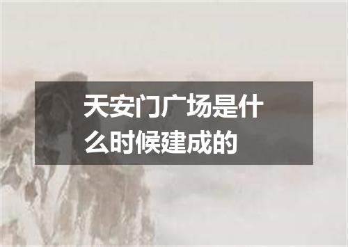 天安门广场是什么时候建成的