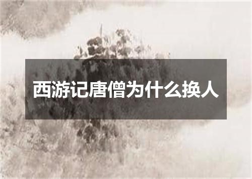 西游记唐僧为什么换人