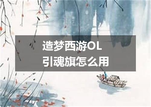 造梦西游OL引魂旗怎么用