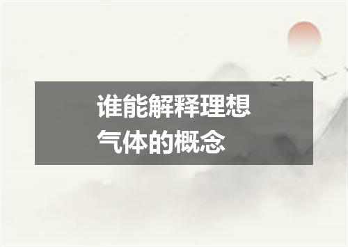 谁能解释理想气体的概念