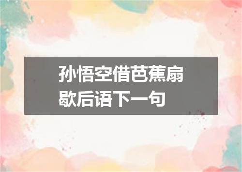孙悟空借芭蕉扇歇后语下一句