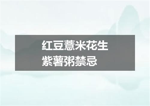 红豆薏米花生紫薯粥禁忌