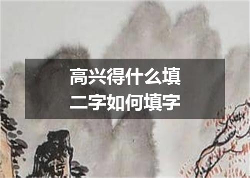 高兴得什么填二字如何填字