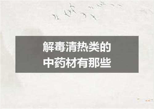 解毒清热类的中药材有那些