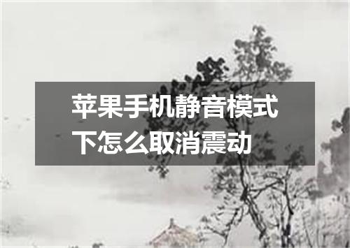苹果手机静音模式下怎么取消震动
