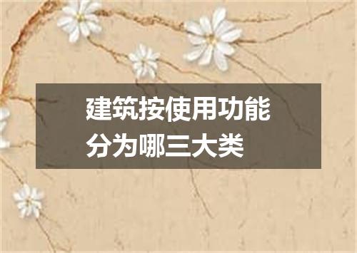 建筑按使用功能分为哪三大类