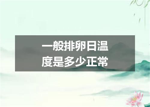 一般排卵日温度是多少正常