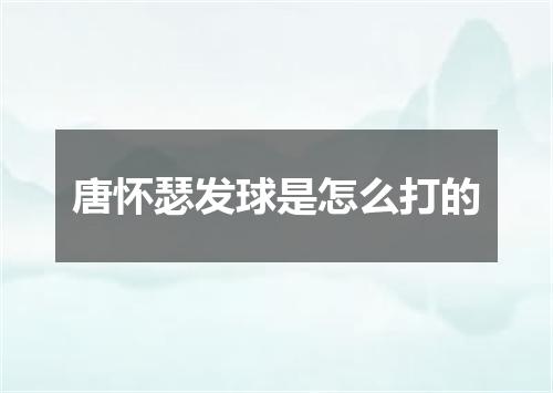 唐怀瑟发球是怎么打的