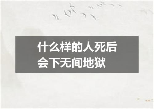 什么样的人死后会下无间地狱