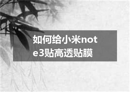 如何给小米note3贴高透贴膜