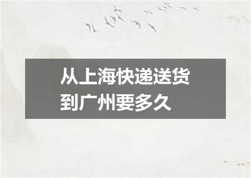从上海快递送货到广州要多久