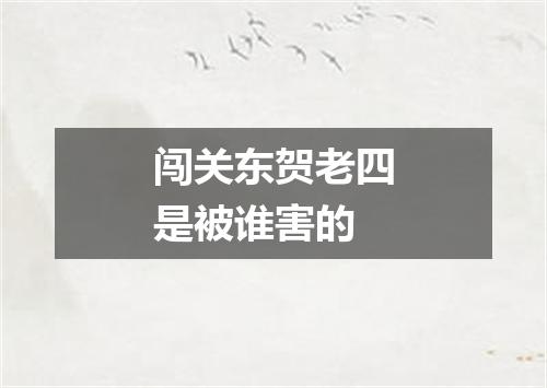 闯关东贺老四是被谁害的
