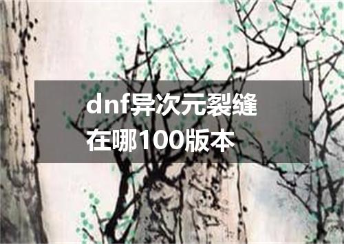 dnf异次元裂缝在哪100版本