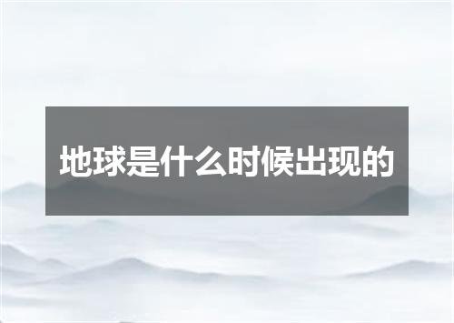 地球是什么时候出现的