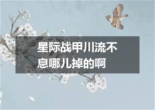 星际战甲川流不息哪儿掉的啊