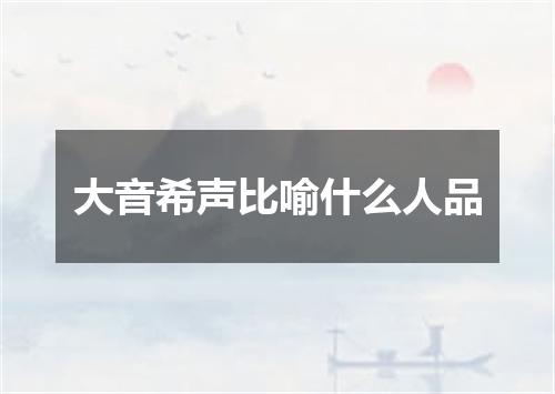 大音希声比喻什么人品