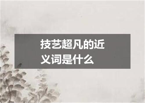 技艺超凡的近义词是什么