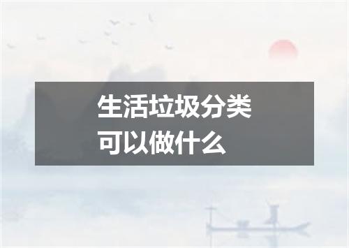 生活垃圾分类可以做什么