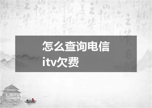 怎么查询电信itv欠费