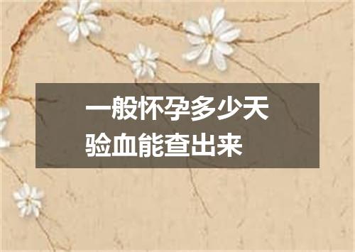 一般怀孕多少天验血能查出来