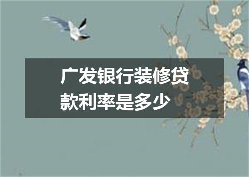 广发银行装修贷款利率是多少