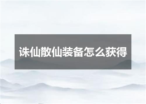 诛仙散仙装备怎么获得