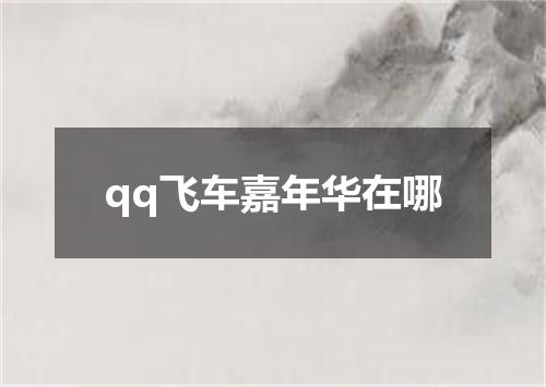 qq飞车嘉年华在哪