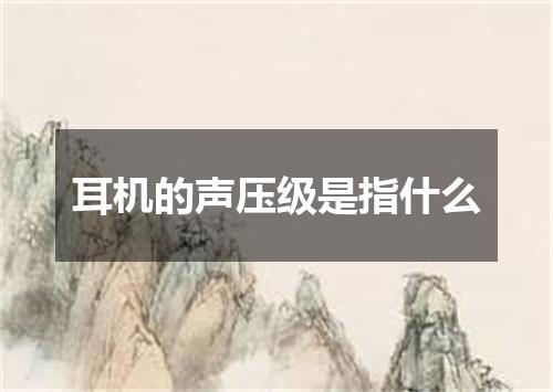 耳机的声压级是指什么