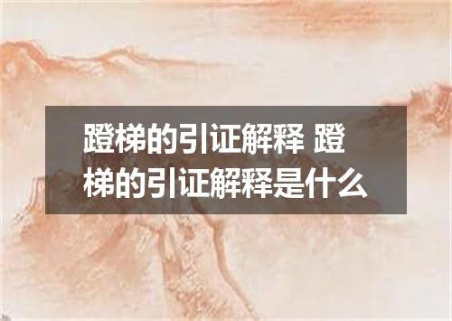 蹬梯的引证解释 蹬梯的引证解释是什么