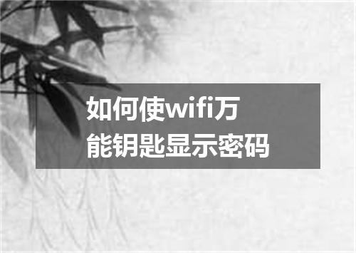 如何使wifi万能钥匙显示密码