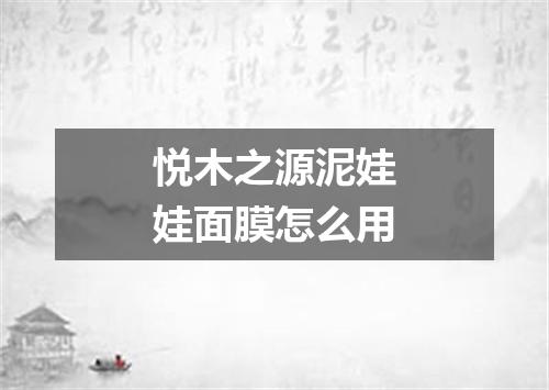 悦木之源泥娃娃面膜怎么用