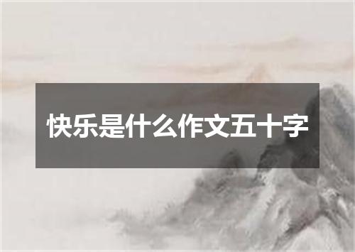 快乐是什么作文五十字