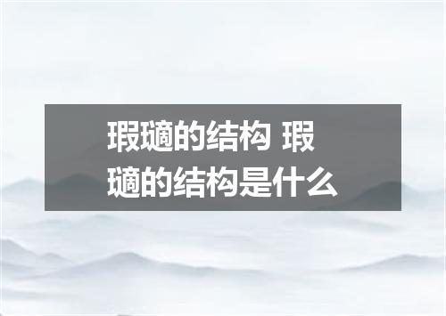 瑕瓋的结构 瑕瓋的结构是什么