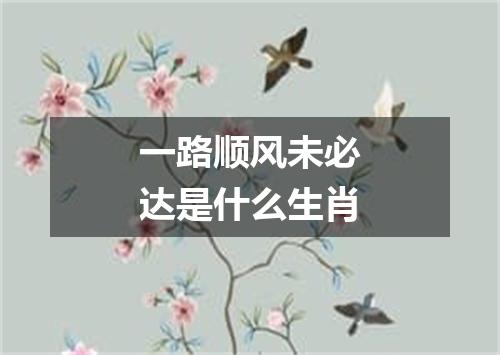 一路顺风未必达是什么生肖