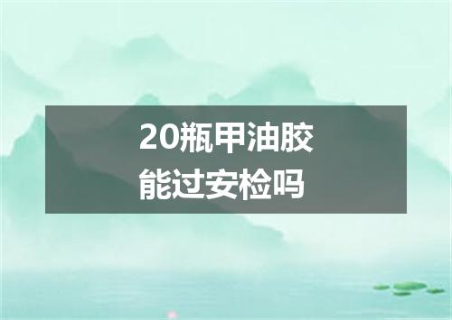 20瓶甲油胶能过安检吗