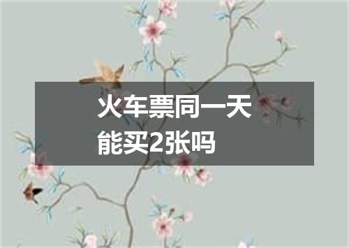 火车票同一天能买2张吗
