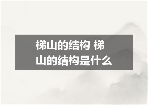 梯山的结构 梯山的结构是什么