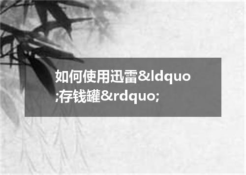 如何使用迅雷&ldquo;存钱罐&rdquo;