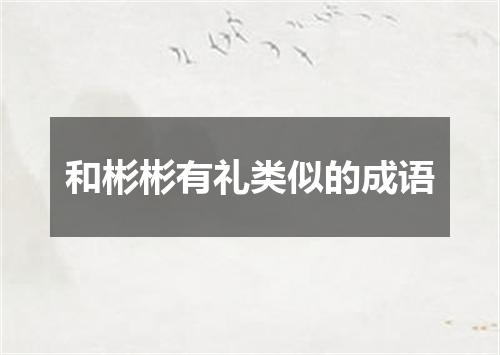 和彬彬有礼类似的成语