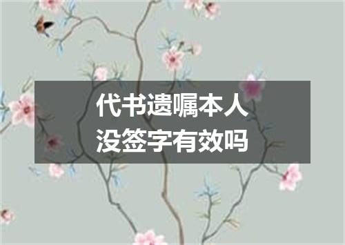 代书遗嘱本人没签字有效吗