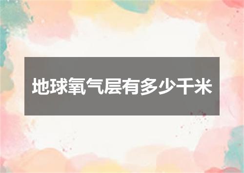 地球氧气层有多少千米