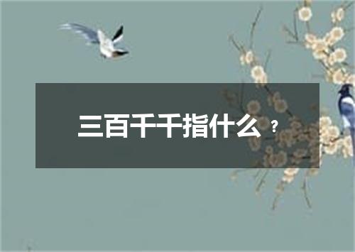三百千千指什么﹖