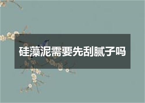 硅藻泥需要先刮腻子吗