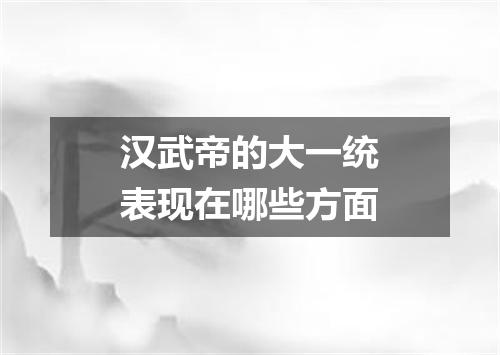 汉武帝的大一统表现在哪些方面