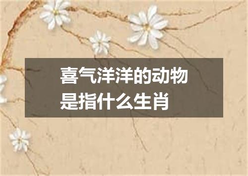 喜气洋洋的动物是指什么生肖