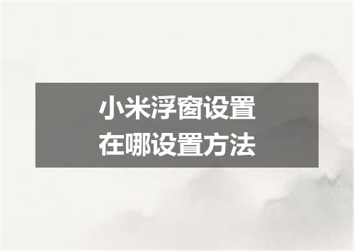 小米浮窗设置在哪设置方法
