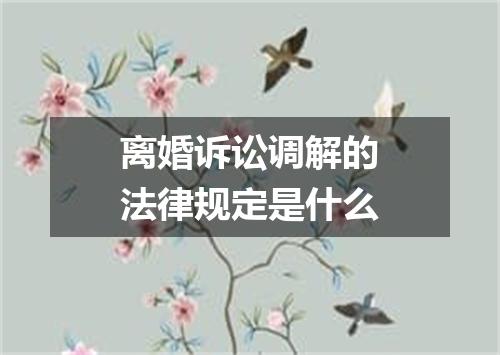 离婚诉讼调解的法律规定是什么