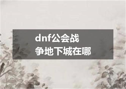 dnf公会战争地下城在哪
