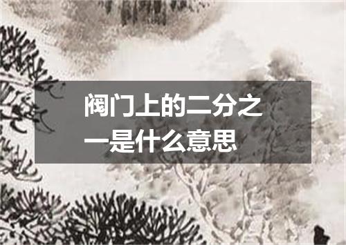 阀门上的二分之一是什么意思